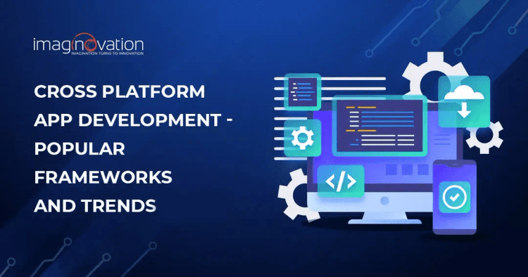 Cross Platform App Development - Popular Frameworks and Trends